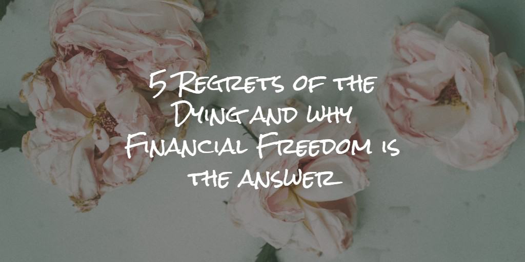 5 regrets of the dying and why financial freedom is the answer